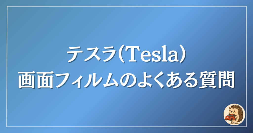 テスラ 画面フィルムの良くある質問