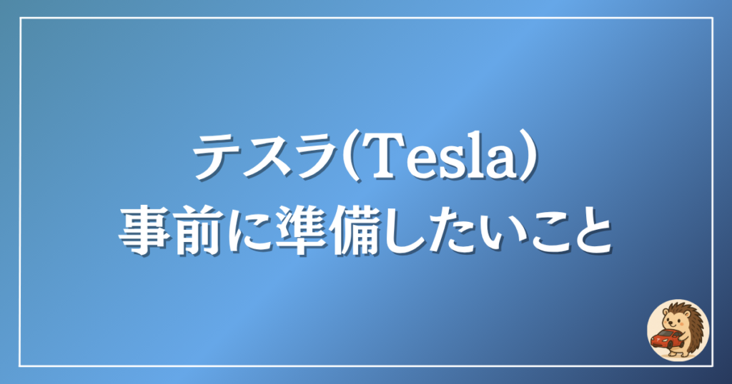 テスラ 事前に準備したいこと