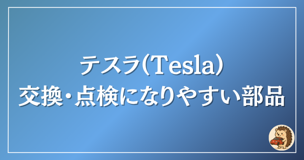 テスラ　交換・点検になりやすい部品